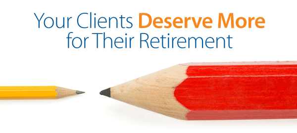 Your Clients Deserve More for Their Retirement