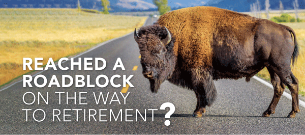Reached a Roadblock on the Way to Retirement?